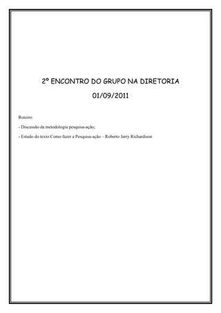2º ENCONTRO DO GRUPO NA DIRETORIA

                                       01/09/2011


Roteiro:

- Discussão da metodologia pesquisa-ação;

- Estudo do texto:Como fazer a Pesquisa-ação – Roberto Jarry Richardison
 