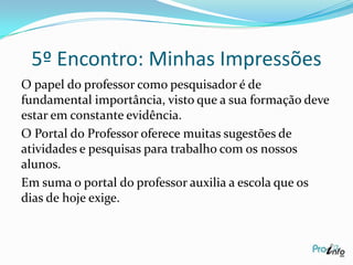  5º Encontro: 27/04/2011Neste dia criamos uma senha e loginpara acessar o “Portal do Professor”.