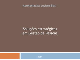 Apresentação: Luciana Biasi Soluções estratégicas em Gestão de Pessoas 2011 