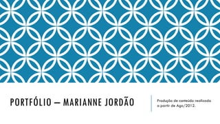 PORTFÓLIO – MARIANNE JORDÃO Produção de conteúdo realizada
a partir de Ago/2012.
 