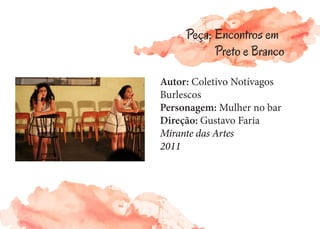 Autor: Coletivo Notívagos
Burlescos
Personagem: Mulher no bar
Direção: Gustavo Faria
Mirante das Artes
2011
Peça: Encontros em
Preto e Branco
 