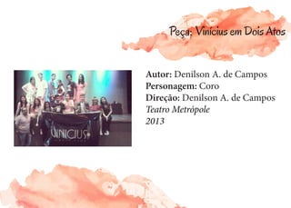 Autor: Denilson A. de Campos
Personagem: Coro
Direção: Denilson A. de Campos
Teatro Metrópole
2013
Peça: Vinícius em Dois Atos
 