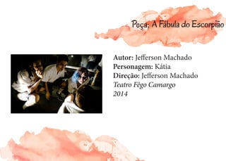 Autor: Jefferson Machado
Personagem: Kátia
Direção: Jefferson Machado
Teatro Fêgo Camargo
2014
Peça: A Fábula do Escorpião
 