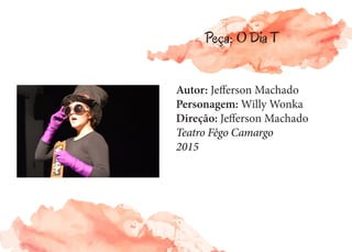 Autor: Jefferson Machado
Personagem: Willy Wonka
Direção: Jefferson Machado
Teatro Fêgo Camargo
2015
Peça: O Dia T
 