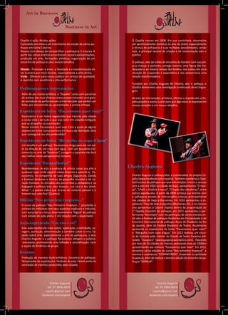 Charles Augusto
tel. 47 9946-6070
ospalia@gmail.com
facebook.com/ospalia
Charles Augusto
tel. 47 9946-6070
ospalia@gmail.com
facebook.com/ospalia
Charles Augusto
Charles Augusto é palhaço/ator, e coordenador do projeto Os-
pália (www.facebook.com/ospalia). Também coordena o Ospá-
lia Encontro de palhaços que teve três edições. Iniciou o serviço
com a arte em 2002 na cidade de Itajaí, apresentando “O novi-
ço”, “Uhúll, a história é nossa”, “O rapto das cebolinhas”, entre
outros espetáculos. A partir de 2008 começa sua história com
a palhaçaria através de intervenções urbanas principalmente
nas cidades de Itajaí e Blumenau. Em 2010 apresentou o es-
petáculo “Faca de dois (Le)gumes (Blumenau-SC), e no mesmo
ano apresentou o Cabaré Ospália dentro da programação do
1° Ospália Encontro de palhaços, em 2011 apresentou a per-
formance “Aeróstato” com ela participou de vários eventos en-
tre eles o Festival de palhaços Ricatarina em Florianópolis e do
Encontro Internacional de palhaços Anjos do Picadeiro no Rio
de Janeiro, além do Festival Brasileiro de Teatro. Atualmente
apresenta os espetáculos de bolso “Pacacoenco quer voar!”
e “Mergulho num copo d’água”. Em 2012 realizou um circui-
to de bicicleta pelo interior do Estado de Santa Catarina inti-
tulado “Guapeca” (www.guapeca.wordpress.com). Passando
por mais de 20 cidades do interior, pedalando mais de 1000km
apresentando seu número “Pacacoenco quer voar!” Em 2013,
ministrou várias edições do curso “Nos primeiros tropeços” e
estreou o espetáculo “ESTAPAFÚRDIO” (Inspirado na pedalada
Guapeca), além de realizar a terceira edição do encontro de pa-
lhaços “OSPALIA”.
O Ospália nasceu em 2008. Em sua caminhada, desenvolve
um aprimoramento contínuo na arte do teatro especialmente
a técnica de palhaçaria e suas múltiplas possibilidades, sendo
este, o principal recurso de criação e de comunicação com o
público.
O palhaço, este ser vindo do encontro do homem com sua pró-
pria criança, e portanto, consigo mesmo, uma figura tão ina-
dequada e ao mesmo tempo tão familiar, nos coloca em uma
situação de suspensão e expectativa e nos proporciona uma
relação transformadora.
Fundado por Charles Augusto de Oliveira, ator e palhaço, o
Ospália desenvolve uma investigação continuada desta lingua-
gem.
Através de intervenções artísticas, oficinas e espetáculos o Os-
pália propõe o acesso a arte para que algo novo se expresse em
nossos corações e em nossas relações.
Ospália é ação. Muitas ações.
Concebido em meio a um movimento de estudo de vários pa-
lhaços em Santa Catarina.
Nasceu num desejo de compartilhar a palhaçaria. E cresceu. A
partir daí, vários arteiros encontraram-se para apresentações,
produção em arte, formações artísticas, organização de um
encontro de palhaço e uma revista temática.
Missão - Promover o amor, a liberdade e a transformação do
ser humano por meio da arte, especialmente a arte cênica.
Visão - Oferecer para nosso público um serviço de qualidade
e capricho com excelência e alta performance.
Performances e intervenções
Além de seu núcleo artístico, o “Ospália” conta com parcerias
de artistas das mais diversas áreas proporcionando uma gran-
de variedade de performances e intervenções que podem ser
feitas por encomenda ou apresentadas à pronta entrega.
Espetáculo de bolso “Pacacoenco quer voar!”
Pacacoenco é um nobre vagabundo que transita pela cidade
a cuidar dela e de tudo o que vive nela! Um cidadão instigado
que se atrapalha na sua missão!
Nesse número Pacacoenco quer voar. Com a ajuda de alguns
objetos ele entra numa aventura em busca da liberdade. Será
que conseguirá seu vôo pretendido?
Oficina “Nos primeiros tropeços...”
O curso de palhaço “Nos Primeiros Tropeços...” possibilita o
contato do indivíduo com seus aspectos ingênuos e ridículos,
com sua própria criança, desenvolvendo a “lógica” do palhaço
num estado de ação plena. E em relação com o espectador.
Aula-espetáculo “Um vôo e só!”
Esta aula-espetáculo trata sobre: superação, criatividade, co-
ragem, aceitação, determinação e também sobre o erro. Fa-
lando sobre arte, especialmente a arte da palhaçaria, o ator
Charles Augusto e o palhaço Pacacoenco atingem o público-
-estudante, promovendo uma reflexão e sensibilização. Com
a opção de dinâmica de grupo.
Eventos
Produção de eventos multi-artísticos. Encontro de palhaços.
Temporadas de espetáculos. Festivais de arte. Fazem parte da
variedade de eventos produzidos pelo Ospália.
Espetáculo de bolso “Mergulho no copo d’água”
Um desafio e um palhaço. Pacacoenco chega para dar um sal-
to na direção de um copo com água. Com um exaustivo trei-
namento na arte de “besteirar”, coragem e capacete ele dará
seu melhor neste perigosíssimo número.
Espetáculo “Estapafúrdio!”
Mambembear. Aí está a essência do artista. Levar sua arte a
qualquer lugar onde alguém esteja disposto a apreciá-la. Pa-
cacoenco, na companhia de suas amigas (Jaguaruna, Danda
e Evelina) desbrava o interior da geografia mundial e do co-
ração humano. As estradas são percorridas a pedaladas e na
bagagem o palhaço leva seus truques, sua casa e seu amor.
Afinal “...a poesia indica que as eras do universo passam e o
homem que ama fica”(Quirino).
Art in Business
Business in Art
 