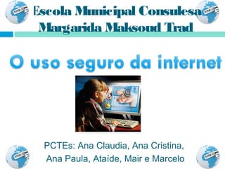 Escola Municipal Consulesa
 Margarida Maksoud Trad




  PCTEs: Ana Claudia, Ana Cristina,
  Ana Paula, Ataíde, Mair e Marcelo
 