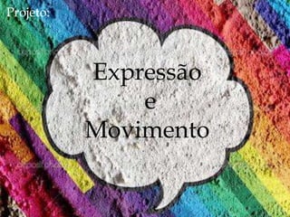 Expressão
e
Movimento
Projeto:
 
