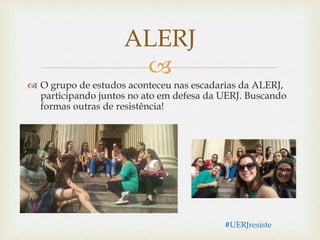
 O grupo de estudos aconteceu nas escadarias da ALERJ,
participando juntos no ato em defesa da UERJ. Buscando
formas outras de resistência!
ALERJ
#UERJresiste
 