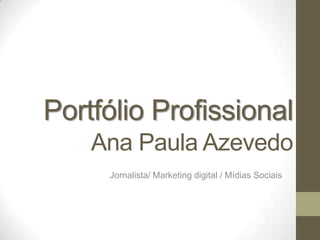 Portfólio Profissional
Ana Paula Azevedo
Jornalista/ Marketing digital / Mídias Sociais
 