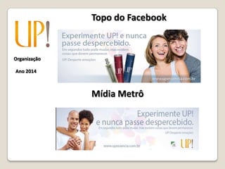 Organização
Ano 2014
Topo do Facebook
Mídia Metrô
 