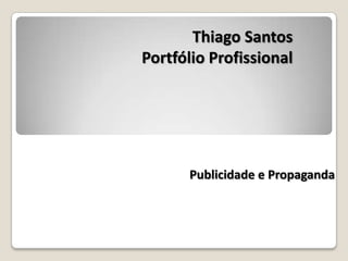 Thiago Santos
Portfólio Profissional
Publicidade e Propaganda
 