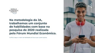 Na metodologia da JA,
trabalhamos um conjunto
de habilidades com base na
pesquisa de 2020 realizada
pelo Fórum Mundial Econômico.
Conﬁra a seguir o match de habilidades do futuro que o jovem precisa.
Foto: Acervo JA Worldwide
 