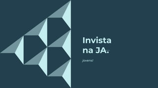 Invista
na JA.
jovens!
 