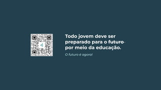Todo jovem deve ser
preparado para o futuro
por meio da educação.
O futuro é agora!
 