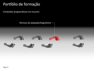 Portfólio de formação
Conteúdos programáticos em resumo::



               Técnicas de palpação/diagnóstico




                                                  YOUR LOGO
Page  8
 