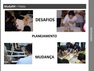 INTEGRARH MudaRH –  Fotos DESAFIOS MUDANÇA PLANEJAMENTO 