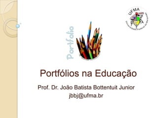 Portfólios na Educação Prof. Dr. João Batista Bottentuit Junior jbbj@ufma.br 