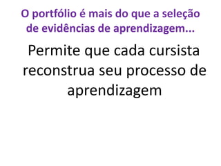 O portfólio é mais do que a seleção
de evidências de aprendizagem...
Permite que cada cursista
reconstrua seu processo de
aprendizagem
 