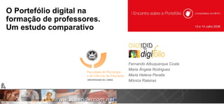 O Portefólio digital na formação de professores.  Um estudo comparativo Fernando Albuquerque Costa Maria Ângela Rodrigues Maria Helena Peralta Mónica Raleiras 