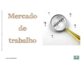 http://profundamenteeu.blogspot.com/2009/01/primeiros-passos.html




www.joaoleal.net
                                                 de
                             trabalho
                                                                    Mercado
 