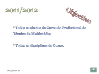 2011/2012

       * Todos os alunos do Curso de Profissional de
       Técnico de Multimédia;


       * Todas as disciplinas do Curso.




www.joaoleal.net
 