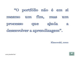 “O portfólio não é em si
 mesmo             um   fim,   mas       um
 processo           que        ajuda         a
 desenvolver a aprendizagem”.


                                Klenowski, 2002




www.joaoleal.net
 