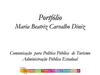 Portfólio
  Maria Beatriz Carvalho Diniz


Comunicação para Política Pública de Turismo
     Administração Pública Estadual
 