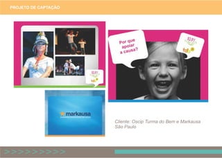 PROJETO DE CAPTAÇÃO
Cliente: Oscip Turma do Bem e Markausa
São Paulo
 