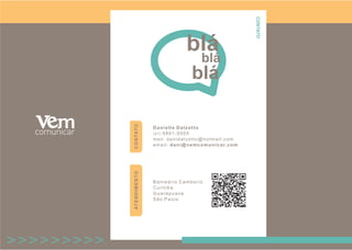 CONTATO
blá
blá
blá
Danielle Dalzotto
(41) 9891-0000
msn: danidalzotto@hotmail.com
email: dani@vemcomunicar.com
CONTATO
Balneário Camboriú
Curitiba
Guarapuava
São Paulo
ATENDIMENTO
 