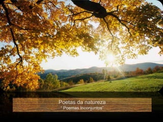 Poetas da natureza
“ Poemas Inconjuntos”
 