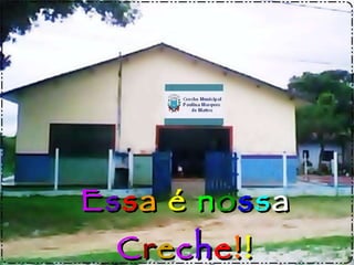 E s s a  é   n o s s a  C r e c h e ! ! 