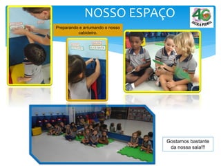 NOSSO ESPAÇO
Preparando e arrumando o nosso
cabideiro.
Gostamos bastante
da nossa sala!!!
 