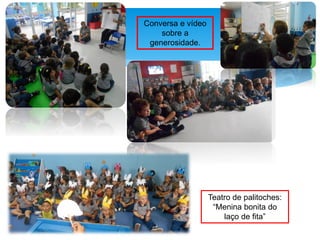 Conversa e vídeo
sobre a
generosidade.
Teatro de palitoches:
“Menina bonita do
laço de fita”
 