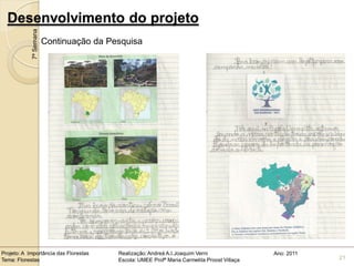 Desenvolvimento do projeto
            7ª Semana
                        Continuação da Pesquisa




Projeto: A Importância das Florestas     Realização: Andreá A.I.Joaquim Verni                Ano: 2011
Tema: Florestas                          Escola: UMEE Profª Maria Carmelita Proost Villaça               21
 