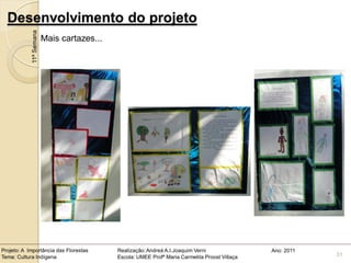 Desenvolvimento do projeto
            11ª Semana
                         Mais cartazes...




Projeto: A Importância das Florestas        Realização: Andreá A.I.Joaquim Verni                Ano: 2011
Tema: Cultura Indígena                      Escola: UMEE Profª Maria Carmelita Proost Villaça               31
 