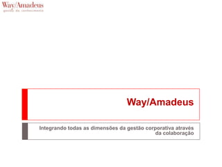 Way/Amadeus

Integrando todas as dimensões da gestão corporativa através
                                            da colaboração
 