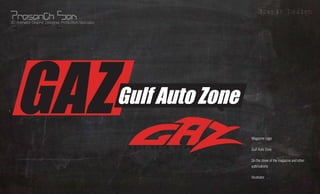 Grapic Design
3D Animator, Graphic Designer, Production Specialist




                                                                                     Magazine Logo     What?
                                                       G U L F   A U T O   Z O N E   Gulf Auto Zone
                                                                                                       Whom?


Gulf Auto Zone
                                                                                     On the cover of the magazine and other
                                                                                     publications     Where?
                                                                                     Illustrator
                                                                                                      Using?
 