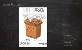 Grapic Design
3D Animator, Graphic Designer, Production Specialist




                                                       Yearb
                                                            ook ‘1                     What?
                                                                       Year Book ‘10 Poster

                                                                   0
                                                                                       Whom?
                                                                       Student Council, Ahlia University



                                                                                      Where?
                                                                       Within the Campus



                                                                                      Using?
                                                                       Photoshop, Illustrator
 