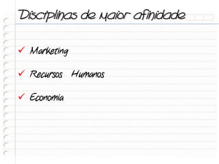 Disciplinas de maior afinidade

 Marketing

 Recursos Humanos

 Economia
 