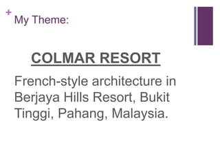 +
    My Theme:


      COLMAR RESORT
    French-style architecture in
    Berjaya Hills Resort, Bukit
    Tinggi, Pahang, Malaysia.
 