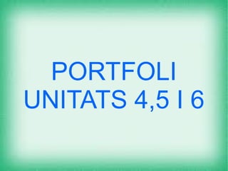 PORTFOLI
UNITATS 4,5 I 6
 