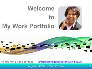 Welcome  to My Work Portfolio to hire me, please contact angella@bridgehouseconsulting.co.uk 1 