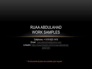 * All documents & plans are available upon request
RUAA ABDULAHAD
WORK SAMPLES
Cellphone: +1 619 623 1415
Email: ruaa.abdulahad@yahoo.com
LinkedIn: https://www.linkedin.com/in/ruaa-abdulahad-
30827261
 