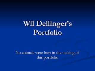 Wil Dellinger’s Portfolio No animals were hurt in the making of this portfolio 