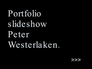 Portfolio
slideshow
Peter
Westerlaken .
                >>>
 