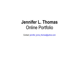 Jennifer L. Thomas Online Portfolio Contact:  [email_address] 