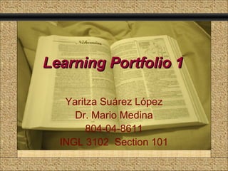 Learning Portfolio 1   Comunicación y Gerencia Yaritza Suárez López Dr. Mario Medina 804-04-8611 INGL 3102  Section 101 