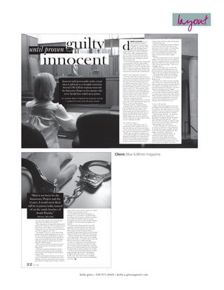 layout

until proven             guilty d                                                                                                                         WAYNE ALLEN DAIL spent 18
                                                                                                                                                          years in prison for a crime he
                                                                                                                                                          didn’t commit. The court, which
                                                                                                                                                          wrongfully convicted him of first-
                                                                                                                                                          degree rape, first-degree sexual
                                                                                                                                                          offense, first-degree burglary and
                                                                                                                                                                                                 setting, and they feel that working with the project
                                                                                                                                                                                                 is well worth their time.
                                                                                                                                                                                                   Students sift through approximately 1,500 letters
                                                                                                                                                                                                 from inmates across the country who have the
                                                                                                                                                                                                 same stories: They are innocent. Certain red flags
                                                                                                                                                                                                 for possible innocence include cases in which




                      innocent
                                                                                                                                          indecent liberties with a minor, sentenced him         conviction is based primarily on identification,
                                                                                                                                          to life in prison. With unending support from          cases in which defendants turned down a plea
                                                                                                                                          the N.C. Center on Actual Innocence and the            bargain and letters that proclaim complete
                                                                                                                                          Innocence Project, Dail was freed. On Aug. 28,         innocence.
                                                                                                                                          2007, he left his prison cell behind to someone          “We look for people who say that the crime didn’t
                                                                                                                                          much more deserving.                                   happen or they were not the one who committed
                                                                                                                                            “It was the Innocence Project that was paramount     the crime,” said Kellie Mannette, a second-year law
                                                                                                                                          to my exoneration,” Dail said. “Many students          student from Wake Forest and co-president of the
                                                                                                                                          looked through my case through the years, and it       UNC-CH Law Innocence Project. “That’s one of
                                                                                                                                          ended up at the N.C. Center on Actual Innocence.       the biggest criteria.”
                                                                                                                                          Had it not been for the Innocence Project and the        After the center assigns a case to UNC-CH’s
                                                                                                                                          Center, I would most likely still be in prison today   Innocence Project, the student volunteers study
                                                                                                                                          instead of on the sandy beaches of South Florida.”     the trial transcripts to look for links, such as new
                                                                                                                                                                                                 evidence, that were missing from the original trial.
                                                                                                                                                                                                   “We usually tell the students that their goal is
                                                                                                                                          WHAT IS THE INNOCENCE PROJECT?
                                                                                                                                                                                                 to find things in the case that were not available
                                                                                                                                             The UNC-Chapel Hill Law School Innocence
                                                                                                                                                                                                 to our trial that we can bring back into court,”
                                                                                                                                          Project works in conjunction with Duke University
                                                                                                                                                                                                 Mannette said.
                                                                                                                                          Law School and five other law schools in the state.
                                                           Innocent until proven guilty works, except                                     The project works under the direct supervision
                                                                                                                                                                                                   According to Farr and his case partner, Jonathan
                                                                                                                                                                                                 Jones, a first-year law student from Zionsville, Ill.,
                                                                                                                                          of its umbrella organization, the N.C. Center on
                                                           when it still leads to a wrongful conviction.                                  Actual Innocence, which is funded by the Z. Smith
                                                                                                                                                                                                 project members are currently reviewing a trial they
                                                                                                                                                                                                 were assigned at the beginning of the year. The
                                                                                                                                          Reynolds Foundation, Interest on Lawyers Trust
                                                            Several UNC-CH law students work with                                         Accounts and the N.C. Bar Foundation. The law
                                                                                                                                                                                                 transcript, documented in 700 pages, is one of the
                                                                                                                                                                                                 shorter ones the project has been assigned.
                                                                                                                                          students work pro bono, reviewing hundreds of
                                                           the Innocence Project to free inmates who                                      innocence claims from inmates and tackling those
                                                                                                                                                                                                   “We are just looking for avenues in our case that
                                                                                                                                                                                                 we may be able to find that would show whether
                                                             never should have ended up in prison.                                        cases that match the center’s criteria. Most cases
                                                                                                                                          chosen for further review are felony cases that
                                                                                                                                                                                                 or not this person is truly innocent of the crime for
                                                                                                                                                                                                 which he has been convicted,” Jones said. “Even if
                                                                                                                                          hold years of jail time. In most circumstances, the
                                                                                                                                                                                                 it ends up being something where you can’t find
                                                          by lindsay britt                 • photos by hannah taylor                      inmates have no legal representation.
                                                                                                                                                                                                 what you need to help that person, you have at
                                                                                                                                            “We want to help the people who are in the most
                                                                    •   design by faye fang         & kelly giles                         need of help,” said Christine Mumma, director for
                                                                                                                                                                                                 least given their case another set of eyes.”
                                                                                                                                          the N.C. Center on Actual Innocence.
                                                                                                                                            Rich Rosen, professor of criminal law and            A CALL FOR CHANGE
                                                                                                                                          criminal procedure at the UNC-CH School of                Mumma realized that though the center’s work
                                                                                                                                          Law, first founded the UNC-CH Law School               was helping to correct judicial errors, it was time
                                                                                                                                          Innocence Project in the late 1990s. It soon           to be proactive. She worked with the N.C. General
                                                                                                                                          became apparent that the Duke and UNC-CH               Assembly to write three criminal justice procedure
                                                                                                                                          projects were duplicating each other’s work and        bills, two of which became effective on March
                                                                                                                                          wasting resources. Now the center, located in          1, 2008. Had these three bills — the Eyewitness
                                                                                                                                          Durham, delegates the cases to the separate law        Identification Reform Act, the Electronic
                                                                                                                                          schools to ensure that the student volunteer efforts   Recording of Interrogations Bill and the updated
                                                                                                                                          are used as efficiently as possible.                   DNA Testing and Preservation Bill — been in
                                                                                                                                                                                                 effect when Dail’s case began, it is likely he would
                                                                                                                                                                                                 not have been convicted, and he would not have
                                                                                                                                          IN STUDENTS’ HANDS
                                                                                                                                                                                                 missed spending 18 years with his son.
                                                                                                                                            “I read a book by John Grisham called ‘The
                                                                                                                                                                                                    “The great thing about the exoneration cases
                                                                                                                                          Innocent Man’ before I started law school, so I
                                                                                                                                                                                                 is if you can say that there is a silver lining at all
                                                                                                                                          knew that when I got here the Innocence Project
                                                                                                                                                                                                 for anybody who has been wrongfully convicted,
                                                                                                                                          is what I wanted to get involved in,” said Nicholas
                                                                                                                                                                                                 it’s that they do provide examples for why these
                                                                                                                                          Farr, a first-year law student from Greenville, S.C.
                                                                                                                                                                                                 changes are important,” Mumma said.
                                                                                                                                            Whether they are inspired by a Grisham novel
                                                                                                                                                                                                    The Eyewitness Identification Reform Act
                                                                                                                                          or an in-depth investigative journalism class taken
                                                                                                                                                                                                 formalizes procedures taught in basic law
                                                                                                                                          during their undergraduate years, approximately
                                                                                                                                                                                                 enforcement training. Rather than doing a
                                                                                                                                          40 UNC-CH law students currently work with
                                                                                                                                                                                                 simultaneous photographic line-up of possible
                                                                                                                                          the project. Student volunteers gain investigative
                                                                                                                                                                                                 suspects, the witness now sees them one at a time.
                                                                                                                                          experience that extends beyond the classroom

20                                                                                                                                                                                                                                                                   21
                                                                                                                                                                                                 That eliminates the possibility of the witness

     April 2008                                                                                                                                                                                                                                     www.unc.edu/bw




                                                                                                                                     Client: Blue & White magazine




    “Had it not been for the
  Innocence Project and the
  Center, I would most likely
still be in prison today instead
  of on the sandy beaches of                                            charge without concrete evidence, much more concrete

         South Florida.”                                                than what is used when they convict.”
                                                                          The second bill, which allows interrogations in
                                                                        homicide cases to be recorded, is an important baby
          -Dwayne Allen Dail                                            step, Mumma said. In the past, sometimes investigators
                                                                        just recorded the confessions, but now the entire
        exercising relative judgment when choosing which                interrogation must now be on file. Eventually, Mumma
        suspect better matches his or her memory.                       would like for all violent felony interrogations to be
          “More important are the independent administrators,”          recorded.
        Mumma said. “The person who is running the line-up                The updated DNA Testing and Preservation Bill
        doesn’t know who the suspect is. This way they can’t            revamps an existing bill that has been in effect since
        inadvertently, or in rare circumstances advertently, give       2001. Rather than just applying to law enforcement
        cues such as coughing to the witness.”                          officers, anyone who has custody of evidence is
          Also included in the act is a concept that has been           responsible for preserving it until the convict and others
        implemented in scientific experiments for years. The            associated with the case are released from incarceration.
        line-up is conducted as a double-blind test. Neither              “We have numerous cases at the center where people
        the witness nor the administrator knows whether the             are claiming evidence,” Mumma said. “If we could get
        suspect is even included in the line-up. This relieves          access to that evidence, we would be able to resolve that
        unnecessary pressure for witnesses since they aren’t            question of innocence or confirm their guilt.”
        required to identify someone.                                     In Dail’s case, evidence that was assumed destroyed
          “We are trying to take what scientists have learned           was found in a misplaced box years later. This single
        about memory and put it into practice in the law,”              piece of evidence contained enough DNA to prove his
        Mumma said.                                                     innocence. If it had been properly stored, as required by
          Dail believes a guided misidentification played a             the updated bill, an injustice could have been avoided.
        major role in his wrongful conviction, along with                 “It’s not just about protecting the innocent, it’s about
        tunnel vision from law enforcement and the district             getting the guilty,” Mumma said. “Gaining public
        attorney’s office.                                              confidence in the justice system — that is what all
          “All the way through the appeals courts, the crimes           the bills are for. Every time someone is wrongfully
        that I was convicted of were so horrific that a person          convicted, there is the other on the streets committing
        really does not get the same look that other cases may          more crime.” &
        get,” Dail said. “Nobody wants to overturn a child sex


22   April 2008




                                                                                                kelly giles • 336.971.8449 • kelly.a.giles@gmail.com
 