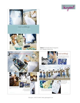 layout



                                          real weddings
                                      K E R R I B E T H & D AV I D S U LTA

                                               M AY 2 2 , 2 0 0 6

                                   B R O O K E M AY O P H O T O G R A P H Y




                                                                                                                     Client: The Bride’s Book magazine
                                                                                                                     (for Calliope Publishing)

TheBridesBook_Spring07.indd 25                                                             3/28/07 1:16:30 PM



      {real wedding} K E R R I                         B E T H & DAV I D                                                                           K E R R I B E T H & DAV I D                          {real wedding}
                                                                                                                                                                                                         The bride and her bridesmaids carried bunches
                                                                                                                                                                                                         of blue hydrangeas. The blue and tan color
                                                                                                                                                                                                         scheme for the wedding blended with the
                                                                                                                                                                                                         natural beauty of the setting.




     Glass lanterns in shades
     of seaglass illuminated the
     path down the aisle.




                                                                                                                                                                                                                      The tone of the wedding
                                                                                                                                                                                                                      was very laid back. The
                                                                                                                                                                                                                      guests kicked off their

     26
                                                                                                                                                                                                                      shoes, and the wedding
                                                                                                                                                                                                                      party went barefoot.         27


     The beach themed wedding took place
     in Corolla on the Outer Banks of North
     Carolina.                                          When the couple kissed for
                                                       the first time as husband and                                     The delicious coconut-covered cake came from
                                                    wife, they were surprised by the                                      Just Desserts. The couple is considering having
                                                            sound of the conch horn.                                       them make another for their first anniversary.


        the bride’s book                      SPRING/SUMMER 2007                                                                                                    W W W. T H E B R I D E S B O O K . C O M                     the bride’s book

 TheBridesBook_Spring07.indd 26                                                              3/28/07 1:17:02 PM   TheBridesBook_Spring07.indd 27                                                                                             3/28/07 1:17:28 PM




                                                                             kelly giles • 336.971.8449 • kelly.a.giles@gmail.com
 