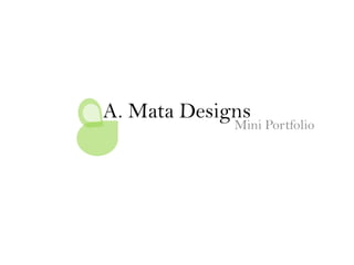 A. Mata Designs Mini Portfolio 